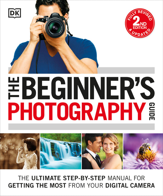 Beginner's Photography Guide: The Ultimate Step-By-Step Manual for Getting the Most from Your Digital Camera