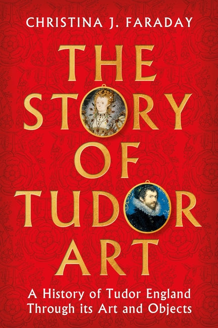 Story of Tudor Art: A History of Tudor England Through Its Art and Objects