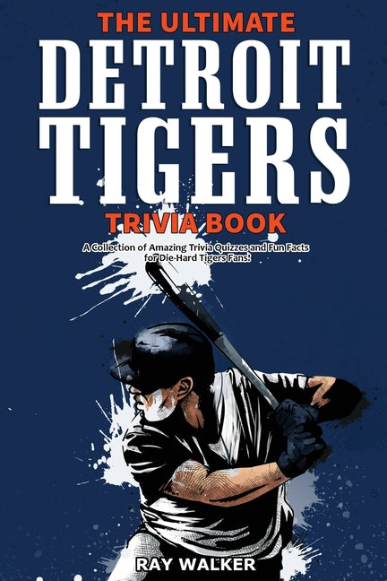 Ultimate Detroit Tigers Trivia Book: A Collection of Amazing Trivia Quizzes and Fun Facts for Die-Hard Tigers Fans!