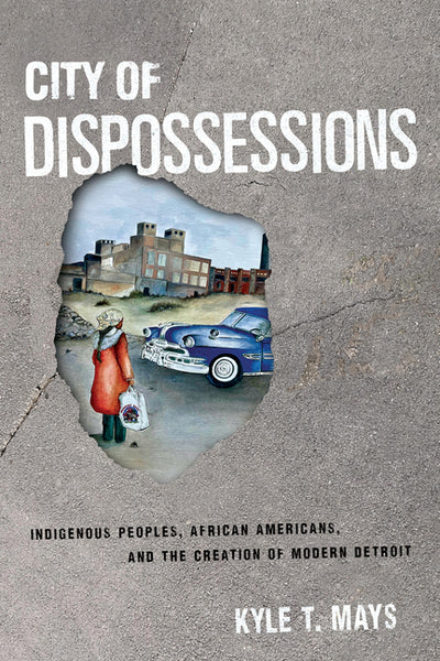City of Dispossessions: Indigenous Peoples, African Americans, and the Creation of Modern Detroit (Politics and Culture in Modern America)