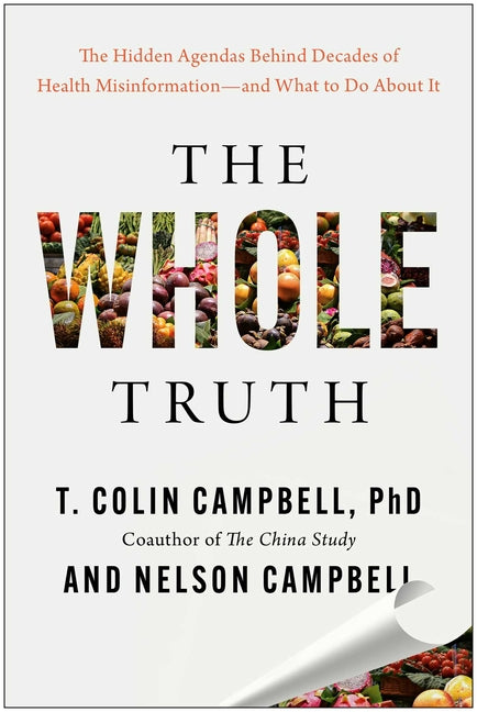 Whole Truth: The Hidden Agendas Behind Decades of Health Misinformation--And What to Do about It
