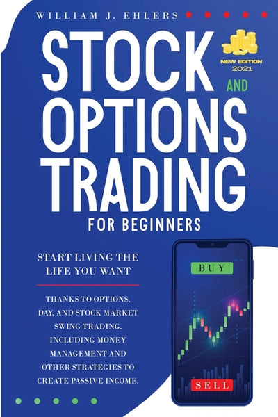 Stock and Options Trading for Beginners 2021: Start Living the Life You Want Thanks to Options, Day and Swing Trading, and Stock Market Strategies! ... to Create your First Passive Incomes!