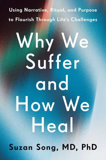 Why We Suffer and How We Heal: Using Narrative, Ritual, and Purpose to Flourish Through Life's Challenges