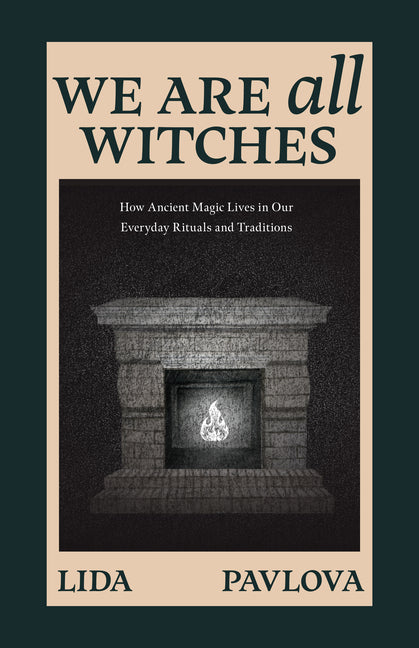 We Are All Witches: How Ancient Magic Lives in Our Everyday Rituals and Traditions (Witchcraft in Everyday Life, Modern Witchcraft)