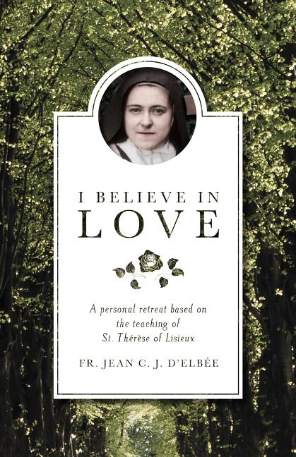 I Believe in Love: A Personal Retreat Based on the Teaching of St. Therese of Lisieux (Revised)