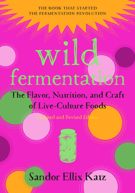 Wild Fermentation: The Flavor, Nutrition, and Craft of Live-Culture Foods, 2nd Edition (Revised)