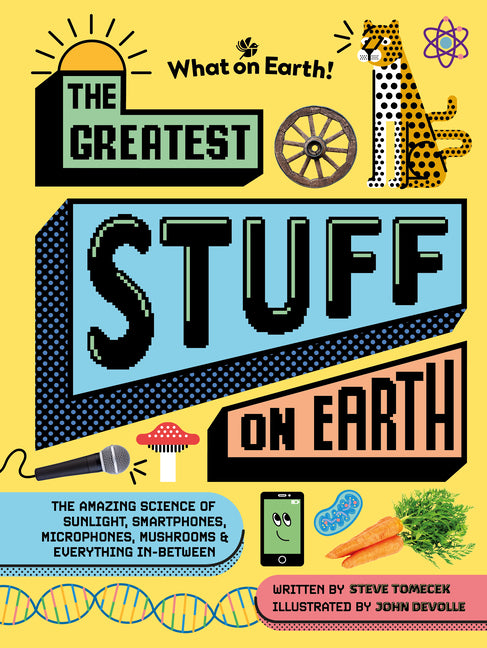 Greatest Stuff on Earth: The Amazing Science of Sunlight, Smartphones, Microphones, Mushrooms & Everything In-Between
