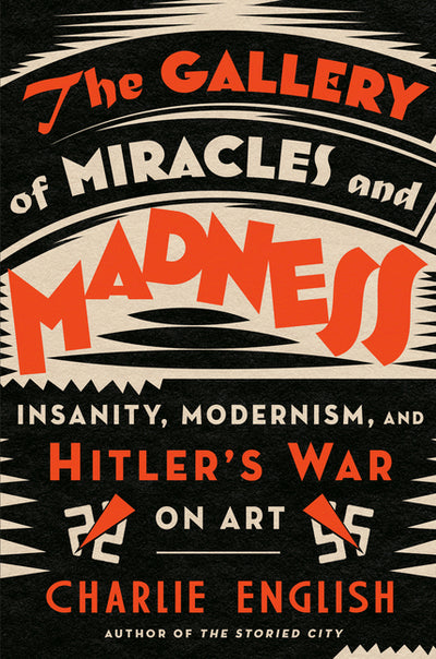The Gallery of Miracles and Madness: Insanity, Modernism, and Hitler's War on Art (RANDOM HOUSE)