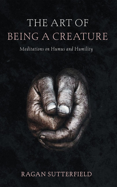 Art of Being a Creature: Meditations on Humus and Humility