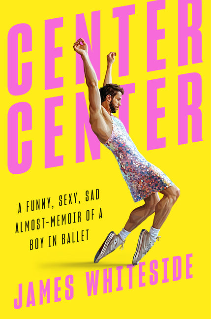 Center Center: A Funny, Sexy, Sad Almost-Memoir of a Boy in Ballet