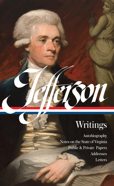 Thomas Jefferson: Writings (Loa #17): Autobiography / Notes on the State of Virginia / Public and Private Papers / Addresses / Letters