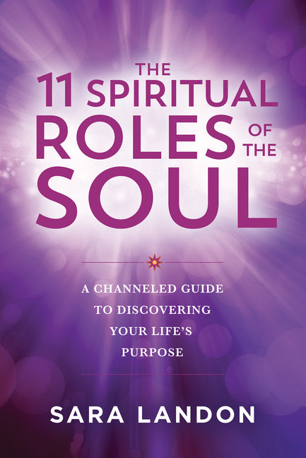 11 Spiritual Roles of the Soul: A Channeled Guide to Discovering Your Lifes Purpose