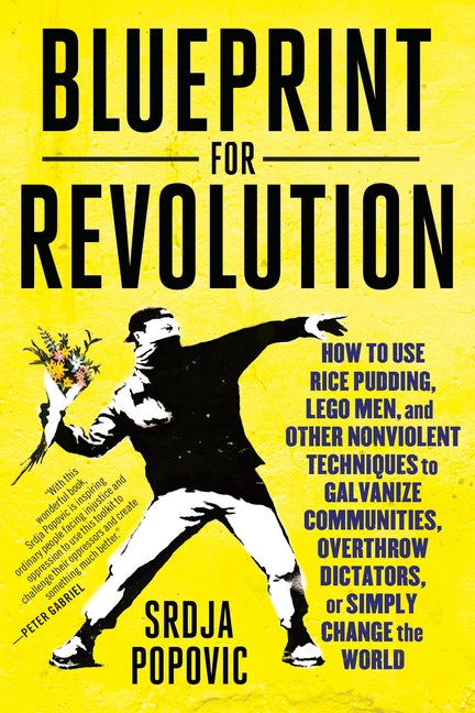 Blueprint for Revolution: How to Use Rice Pudding, Lego Men, and Other Nonviolent Techniques to Galvanize Communities, Overthrow Dictators, or Simply