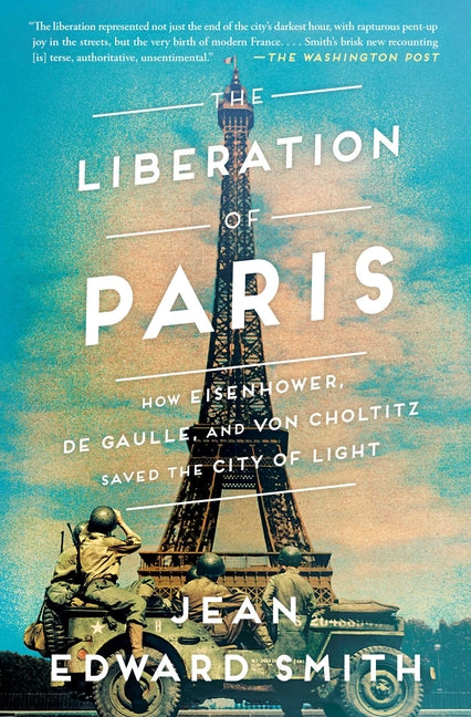 Liberation of Paris: How Eisenhower, de Gaulle, and Von Choltitz Saved the City of Light