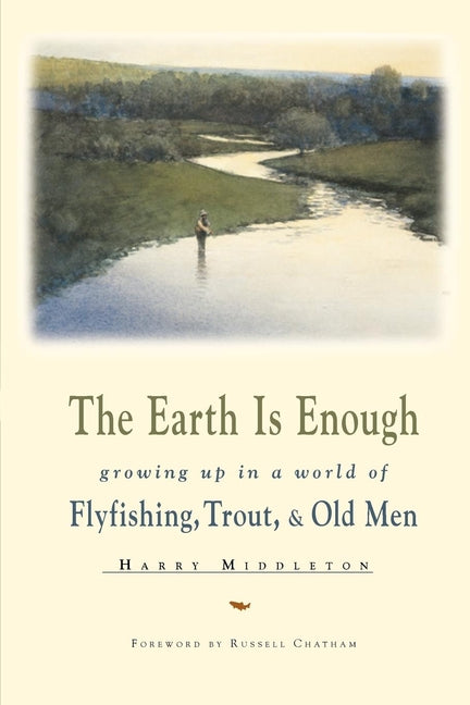 Earth is Enough: Growing Up in a World of Flyfishing, Trout, & Old Men