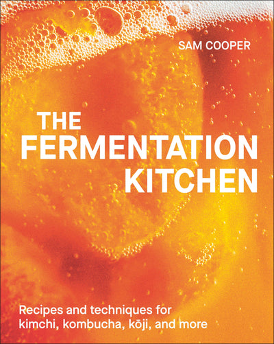 Fermentation Kitchen: Recipes and Techniques for Kimchi, Kombucha, Koji, and More.