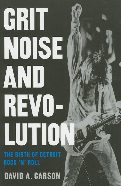 Grit, Noise, & Revolution: The Birth of Detroit Rock 'n' Roll