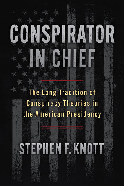 Conspirator in Chief: The Long Tradition of Conspiracy Theories in the American Presidency