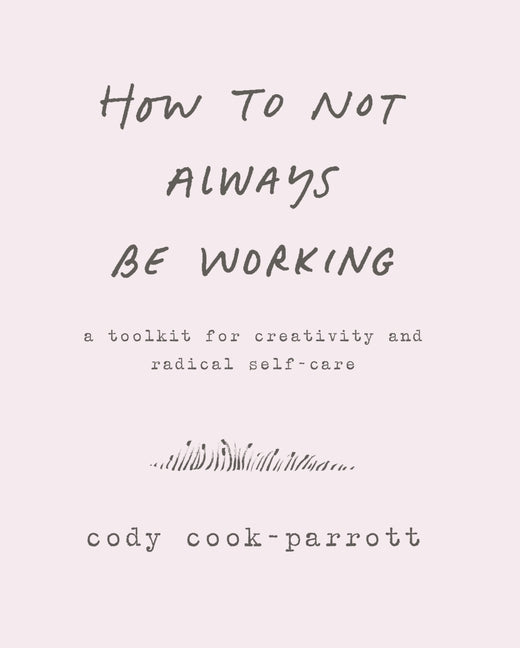 How to Not Always Be Working: A Toolkit for Creativity and Radical Self-Care