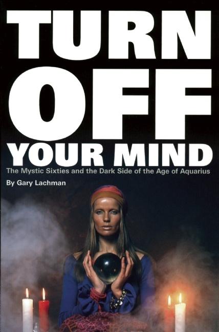 Turn Off Your Mind: The Mystic Sixties and the Dark Side of the Age of Aquarius