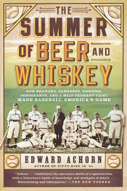 Summer of Beer and Whiskey: How Brewers, Barkeeps, Rowdies, Immigrants, and a Wild Pennant Fight Made Baseball America's Game