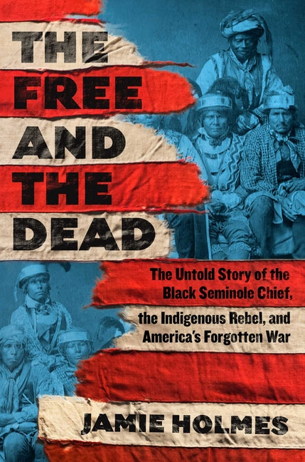 Free and the Dead: The Untold Story of the Black Seminole Chief, the Indigenous Rebel, and America's Forgotten War