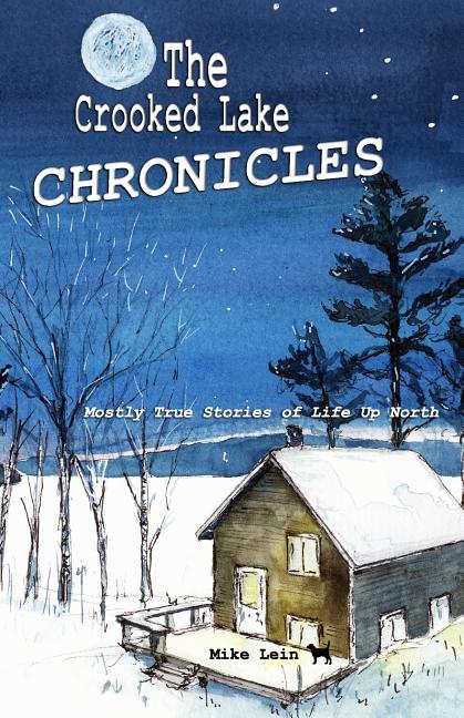 Crooked Lake Chronicles: Mostly True Stories of Life Up North